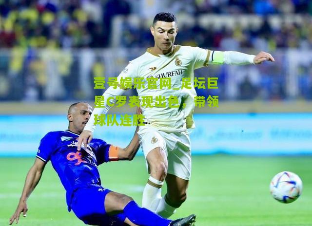 足坛巨星C罗表现出色，带领球队连胜