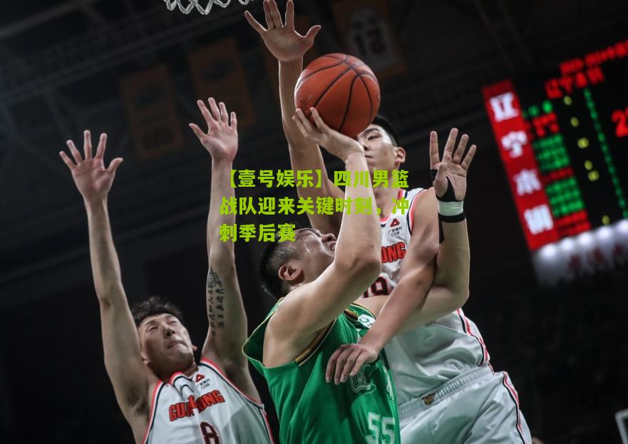 四川男篮战队迎来关键时刻，冲刺季后赛