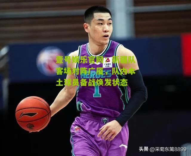新疆队客场对阵广厦，队内本土球员备战焕发状态