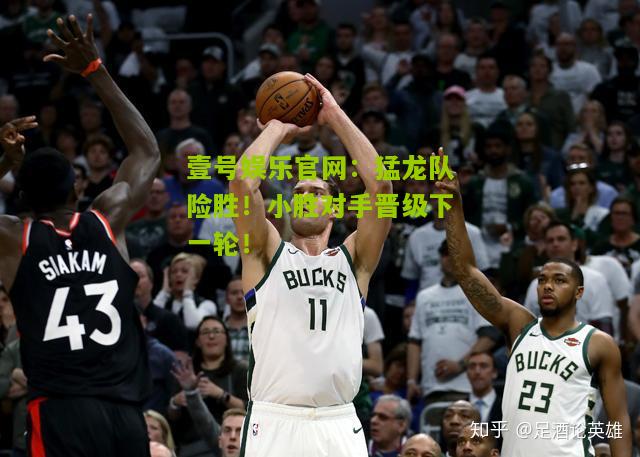 猛龙队险胜！小胜对手晋级下一轮！