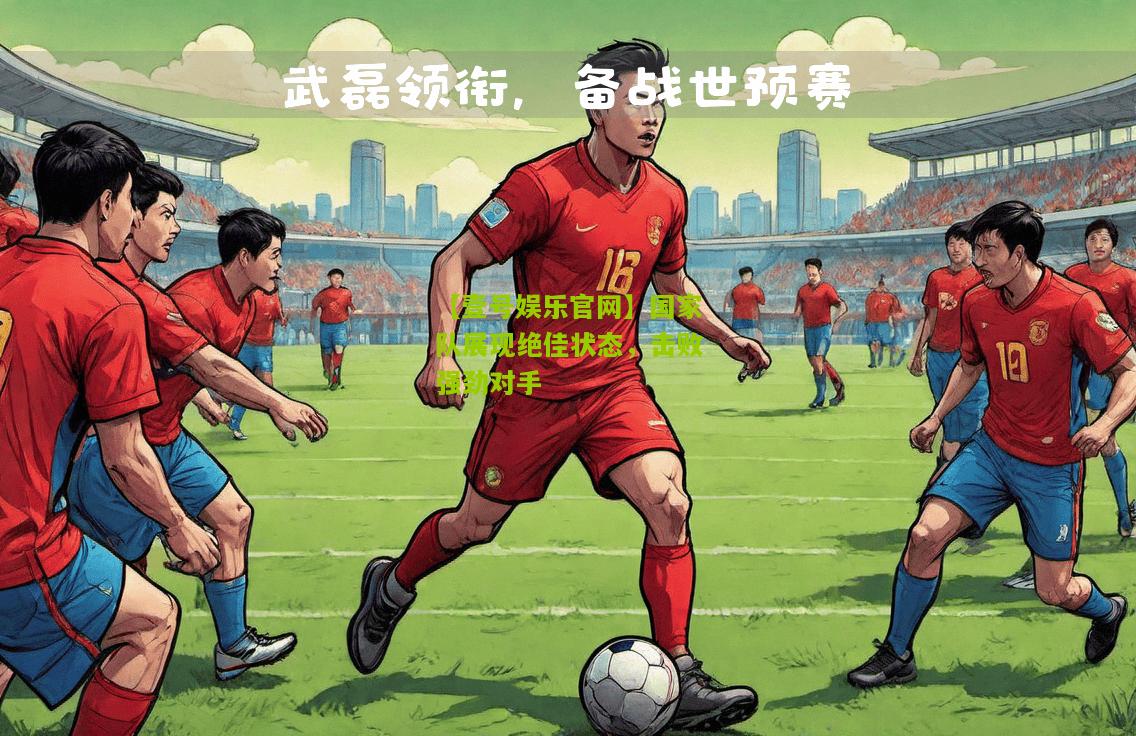 国家队展现绝佳状态，击败强劲对手