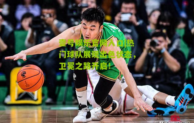 热门球队展现出色状态，卫冕之路开启！