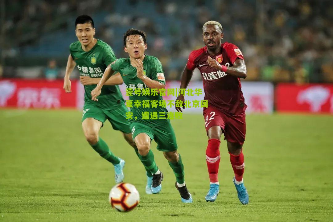 河北华夏幸福客场不敌北京国安，遭遇三连败