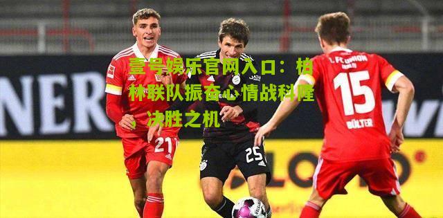 柏林联队振奋心情战科隆，决胜之机