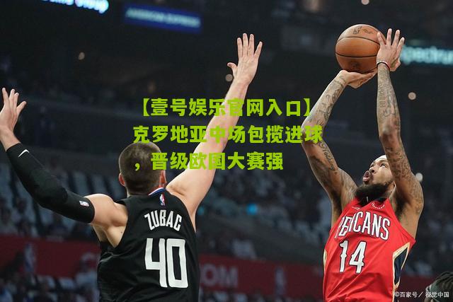 克罗地亚中场包揽进球，晋级欧国大赛强