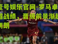 罗马卓越战绩，晋级前景渐趋明朗