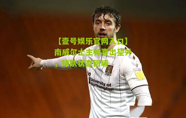 南威尔士主帅喜出望外，球队状态回暖