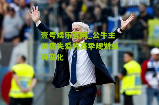 公牛主帅痛失爱将赛季规划或有变化
