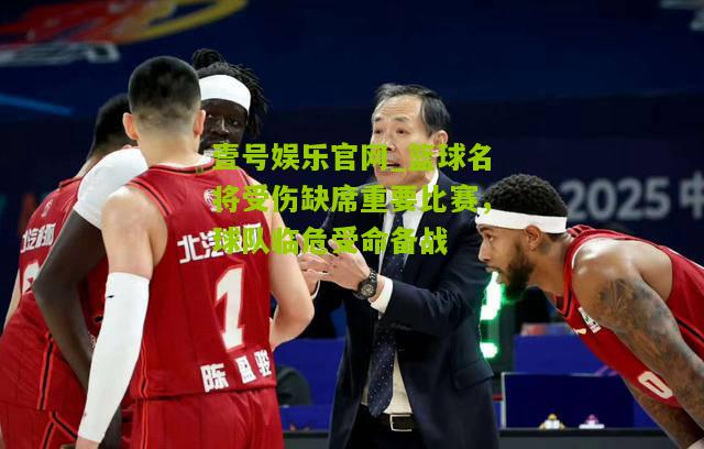 篮球名将受伤缺席重要比赛，球队临危受命备战