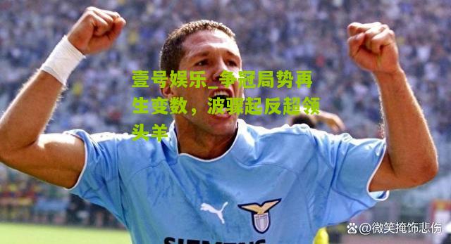 争冠局势再生变数，波骤起反超领头羊