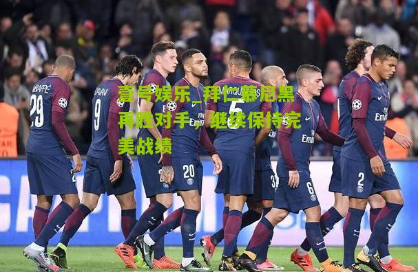 拜仁慕尼黑再胜对手，继续保持完美战绩