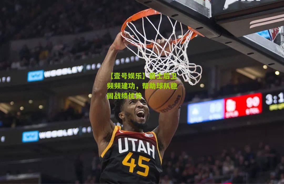 爵士后卫频频建功，帮助球队稳固战绩优势