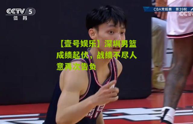 深圳男篮成绩起伏，战绩不尽人意再次告负